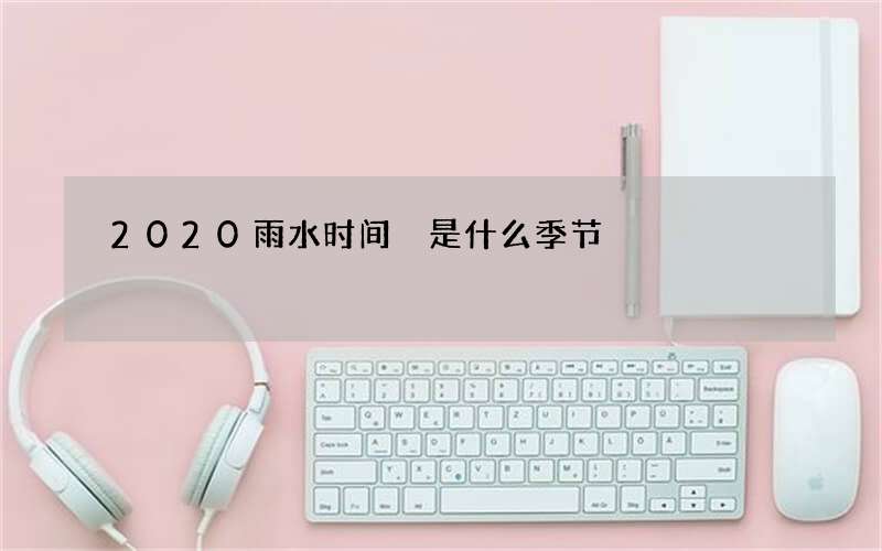 2020雨水时间 是什么季节